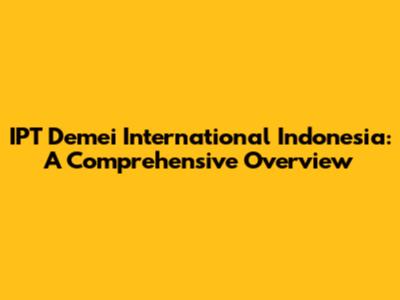 IPT Demei International Indonesia: A Comprehensive Overview