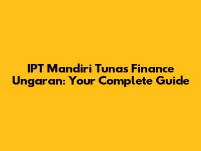 IPT Mandiri Tunas Finance Ungaran: Your Complete Guide