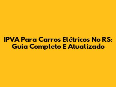 IPVA Para Carros Elétricos No RS: Guia Completo E Atualizado