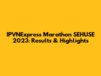 IPVNExpress Marathon SEHUSE 2023: Results & Highlights
