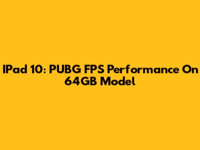 IPad 10: PUBG FPS Performance On 64GB Model