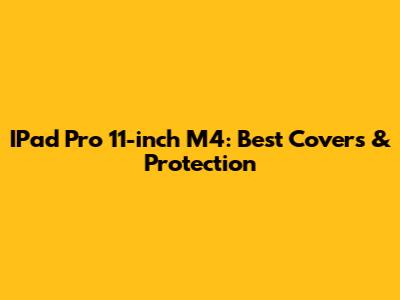IPad Pro 11-inch M4: Best Covers & Protection