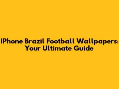 IPhone Brazil Football Wallpapers: Your Ultimate Guide