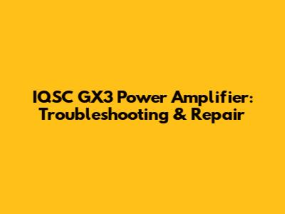 IQSC GX3 Power Amplifier: Troubleshooting & Repair
