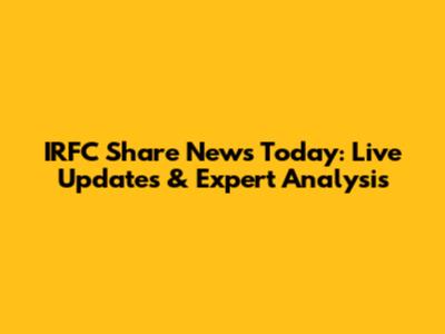 IRFC Share News Today: Live Updates & Expert Analysis