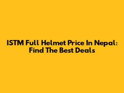 ISTM Full Helmet Price In Nepal: Find The Best Deals