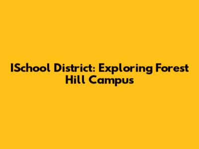 ISchool District: Exploring Forest Hill Campus