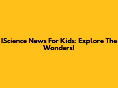 IScience News For Kids: Explore The Wonders!