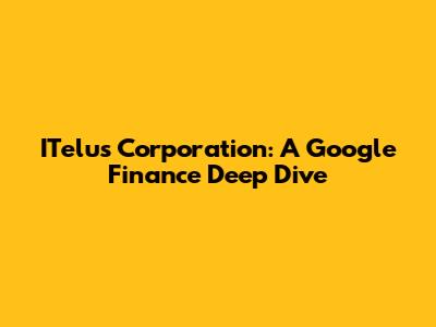 ITelus Corporation: A Google Finance Deep Dive
