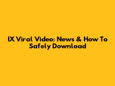 IX Viral Video: News & How To Safely Download