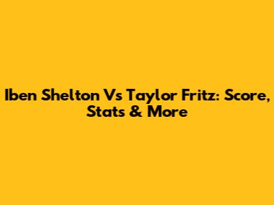 Iben Shelton Vs Taylor Fritz: Score, Stats & More
