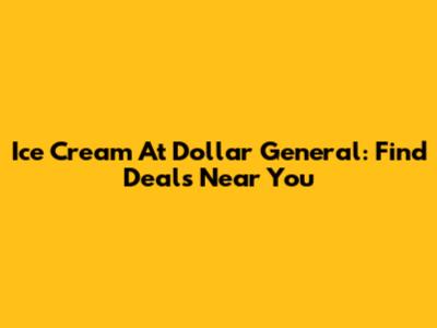 Ice Cream At Dollar General: Find Deals Near You