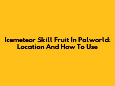 Icemeteor Skill Fruit In Palworld: Location And How To Use