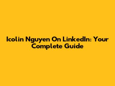 Icolin Nguyen On LinkedIn: Your Complete Guide