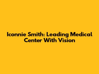 Iconnie Smith: Leading Medical Center With Vision