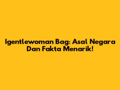 Igentlewoman Bag: Asal Negara Dan Fakta Menarik!