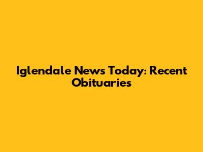 Iglendale News Today: Recent Obituaries
