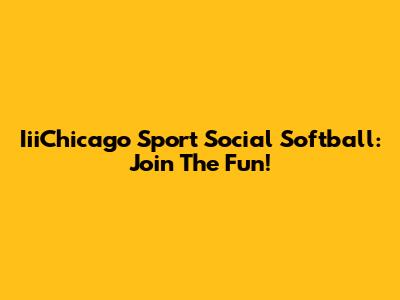 IiiChicago Sport Social Softball: Join The Fun!