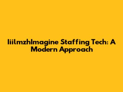 IiilmzhImagine Staffing Tech: A Modern Approach