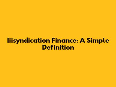 Iiisyndication Finance: A Simple Definition