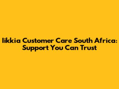 Iikkia Customer Care South Africa: Support You Can Trust