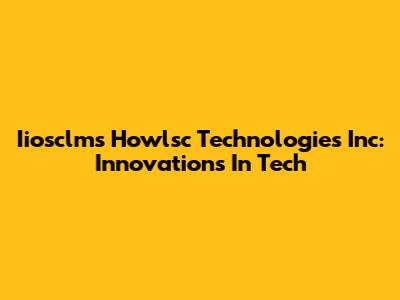 Iiosclms Howlsc Technologies Inc: Innovations In Tech