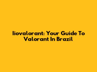 Iiovalorant: Your Guide To Valorant In Brazil