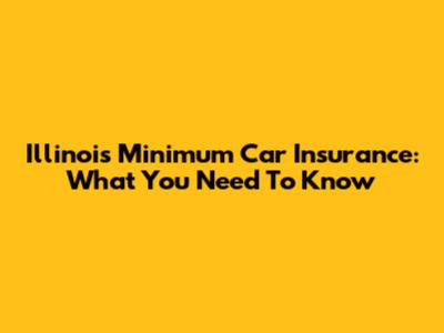 Illinois Minimum Car Insurance: What You Need To Know