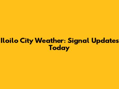 Iloilo City Weather: Signal Updates Today