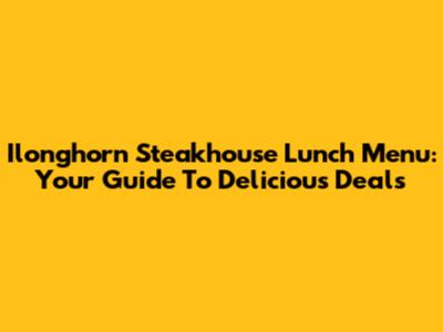 Ilonghorn Steakhouse Lunch Menu: Your Guide To Delicious Deals