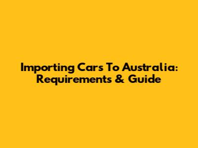 Importing Cars To Australia: Requirements & Guide