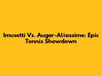 Imusetti Vs. Auger-Aliassime: Epic Tennis Showdown