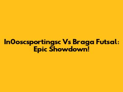 In0oscsportingsc Vs Braga Futsal: Epic Showdown!