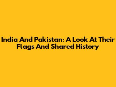 India And Pakistan: A Look At Their Flags And Shared History