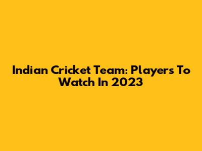 Indian Cricket Team: Players To Watch In 2023
