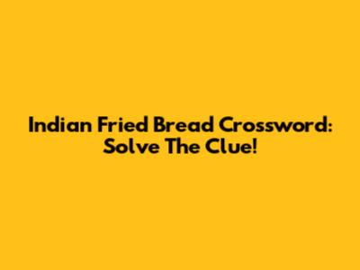 Indian Fried Bread Crossword: Solve The Clue!