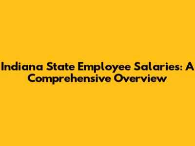 Indiana State Employee Salaries: A Comprehensive Overview