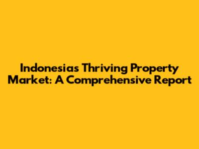 Indonesia's Thriving Property Market: A Comprehensive Report