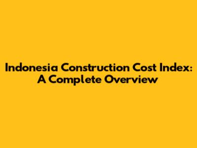 Indonesia Construction Cost Index: A Complete Overview