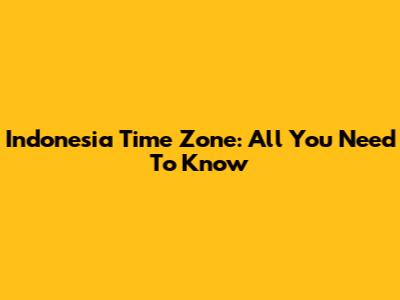 Indonesia Time Zone: All You Need To Know