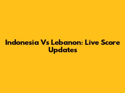 Indonesia Vs Lebanon: Live Score Updates
