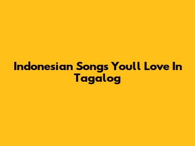 Indonesian Songs You'll Love In Tagalog