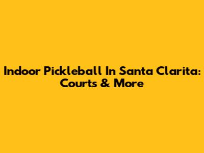 Indoor Pickleball In Santa Clarita: Courts & More