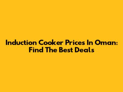 Induction Cooker Prices In Oman: Find The Best Deals