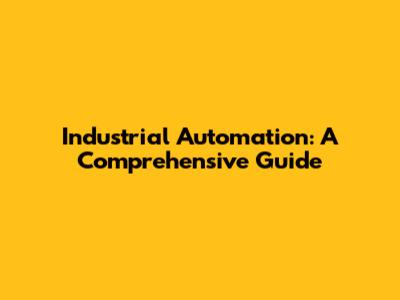 Industrial Automation: A Comprehensive Guide