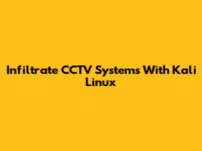 Infiltrate CCTV Systems With Kali Linux