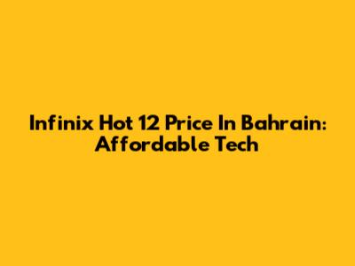 Infinix Hot 12 Price In Bahrain: Affordable Tech