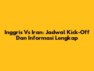 Inggris Vs Iran: Jadwal Kick-Off Dan Informasi Lengkap