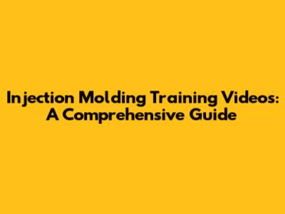 Injection Molding Training Videos: A Comprehensive Guide
