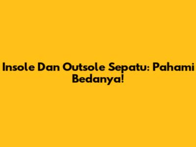 Insole Dan Outsole Sepatu: Pahami Bedanya!